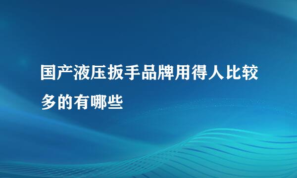 国产液压扳手品牌用得人比较多的有哪些