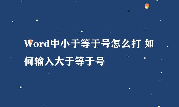 Word中小于等于号怎么打 如何输入大于等于号