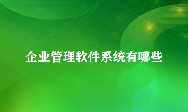 企业管理软件系统有哪些