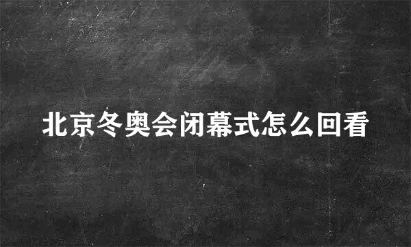 北京冬奥会闭幕式怎么回看