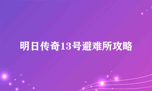 明日传奇13号避难所攻略