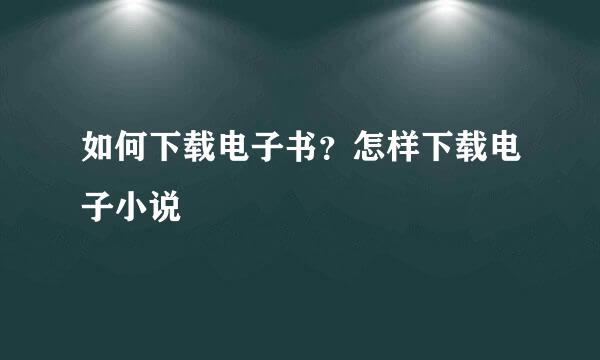 如何下载电子书？怎样下载电子小说