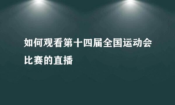 如何观看第十四届全国运动会比赛的直播