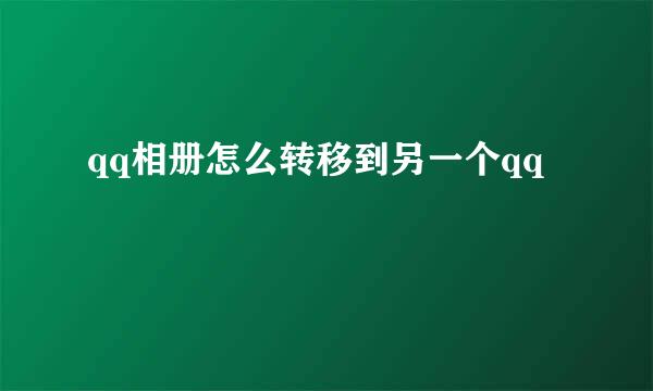 qq相册怎么转移到另一个qq