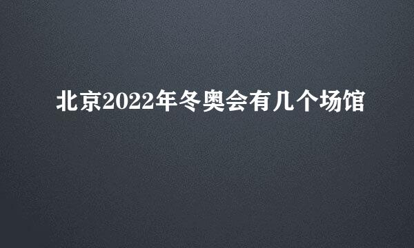 北京2022年冬奥会有几个场馆