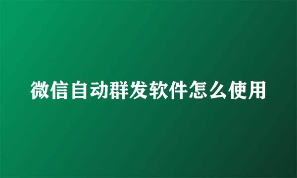 微信自动群发软件怎么使用