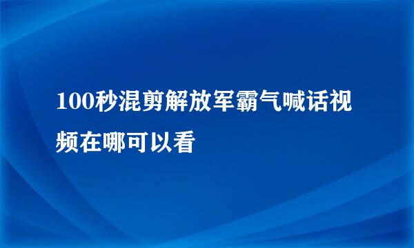 100秒混剪解放军霸气喊话视频在哪可以看