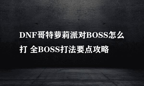 DNF哥特萝莉派对BOSS怎么打 全BOSS打法要点攻略