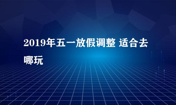 2019年五一放假调整 适合去哪玩