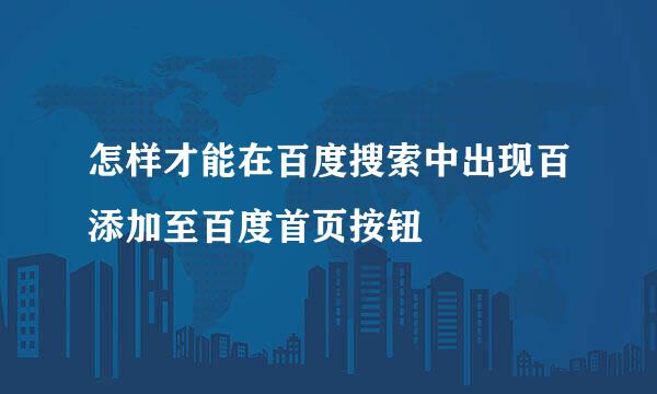 怎样才能在百度搜索中出现百添加至百度首页按钮