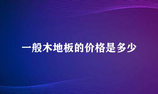 一般木地板的价格是多少