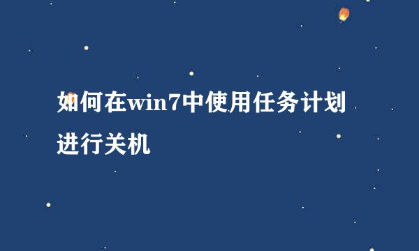 如何在win7中使用任务计划进行关机