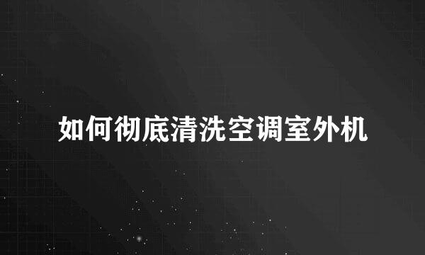 如何彻底清洗空调室外机