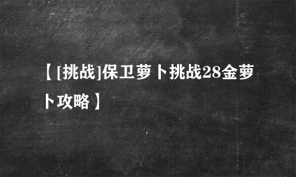 【[挑战]保卫萝卜挑战28金萝卜攻略】