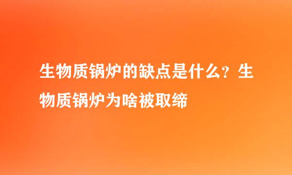 生物质锅炉的缺点是什么？生物质锅炉为啥被取缔