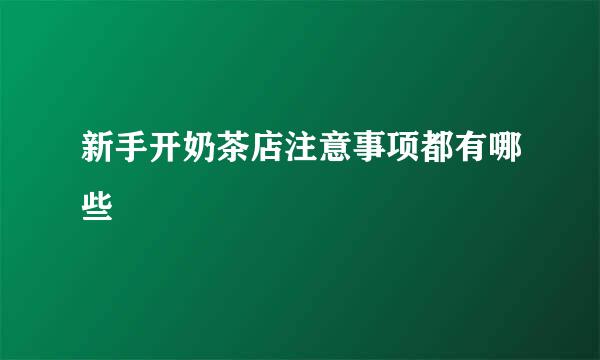 新手开奶茶店注意事项都有哪些