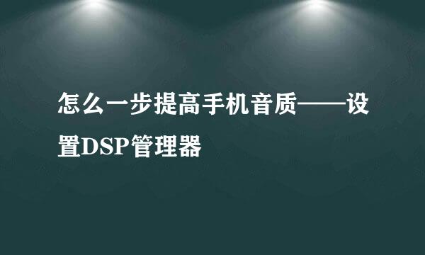 怎么一步提高手机音质——设置DSP管理器