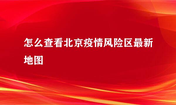 怎么查看北京疫情风险区最新地图