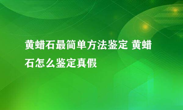 黄蜡石最简单方法鉴定 黄蜡石怎么鉴定真假