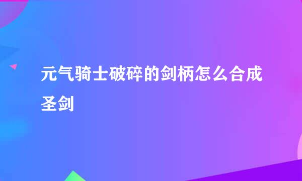 元气骑士破碎的剑柄怎么合成圣剑