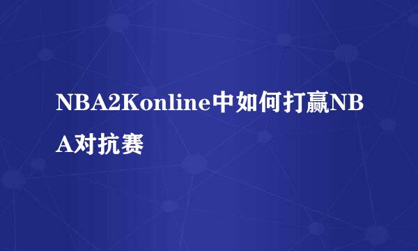 NBA2Konline中如何打赢NBA对抗赛