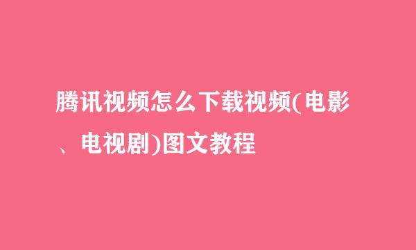 腾讯视频怎么下载视频(电影、电视剧)图文教程