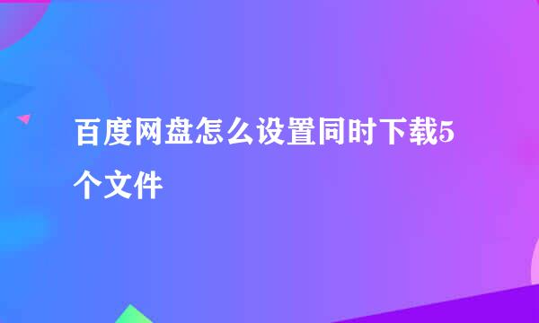 百度网盘怎么设置同时下载5个文件