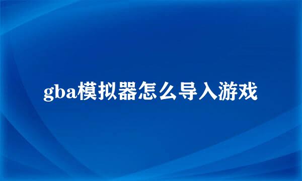 gba模拟器怎么导入游戏