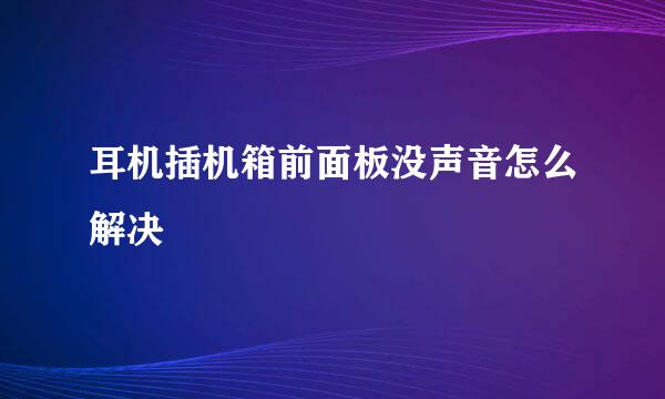 耳机插机箱前面板没声音怎么解决