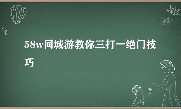 58w同城游教你三打一绝门技巧