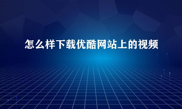 怎么样下载优酷网站上的视频