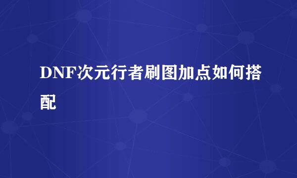 DNF次元行者刷图加点如何搭配