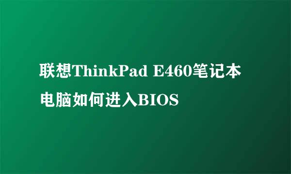 联想ThinkPad E460笔记本电脑如何进入BIOS