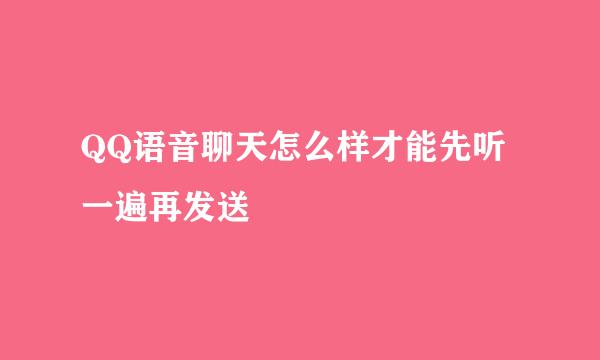 QQ语音聊天怎么样才能先听一遍再发送