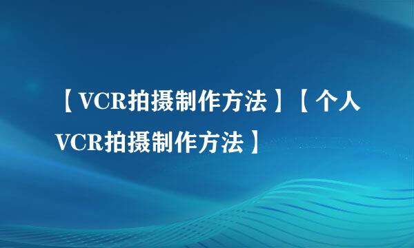 【VCR拍摄制作方法】【个人VCR拍摄制作方法】