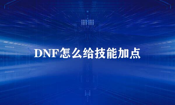 DNF怎么给技能加点