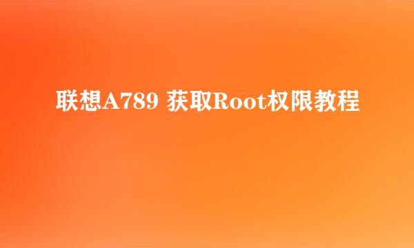 联想A789 获取Root权限教程