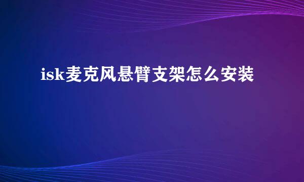 isk麦克风悬臂支架怎么安装