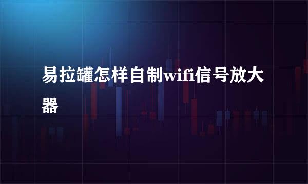 易拉罐怎样自制wifi信号放大器