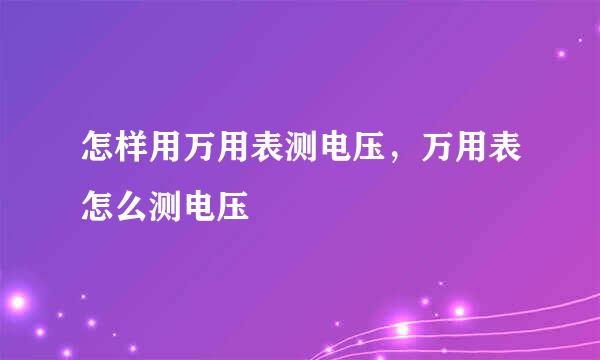 怎样用万用表测电压，万用表怎么测电压