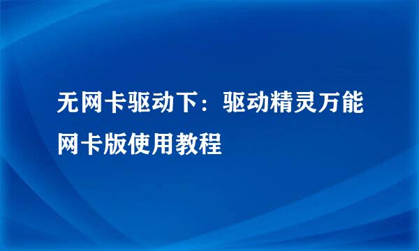 无网卡驱动下：驱动精灵万能网卡版使用教程