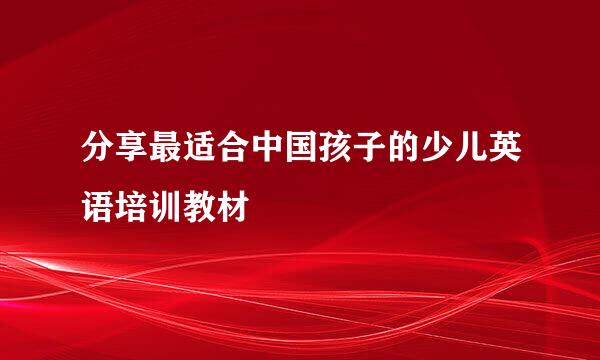 分享最适合中国孩子的少儿英语培训教材