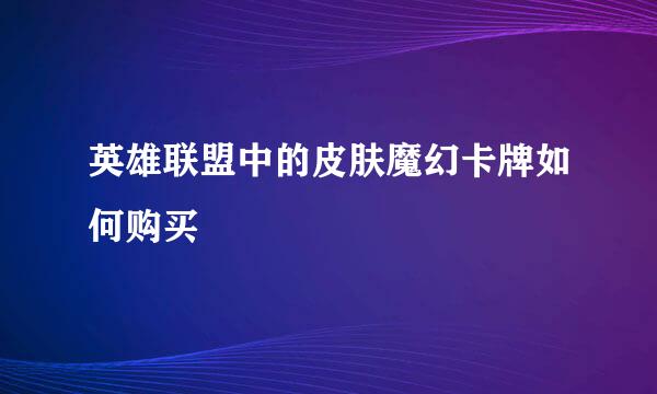 英雄联盟中的皮肤魔幻卡牌如何购买