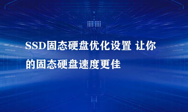 SSD固态硬盘优化设置 让你的固态硬盘速度更佳