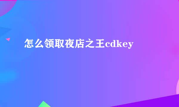 怎么领取夜店之王cdkey