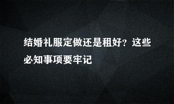 结婚礼服定做还是租好？这些必知事项要牢记