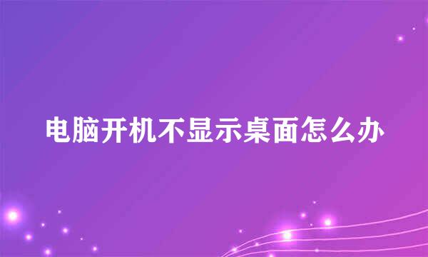 电脑开机不显示桌面怎么办