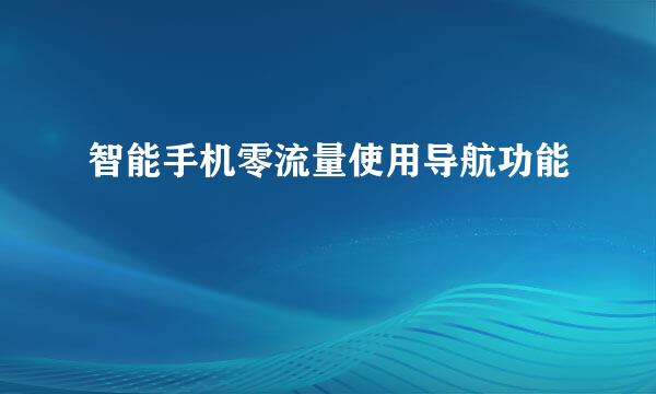 智能手机零流量使用导航功能