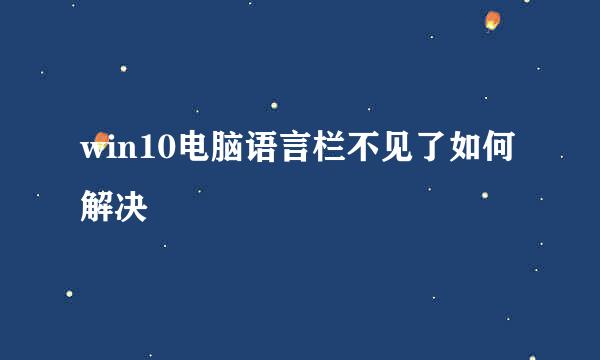 win10电脑语言栏不见了如何解决