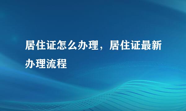 居住证怎么办理，居住证最新办理流程